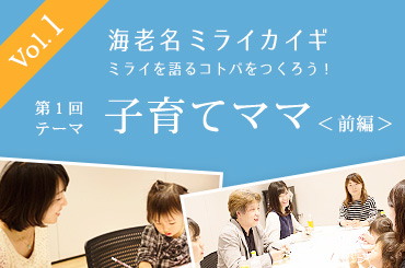 海老名ミライカイギvol1子育てママ＜前編＞